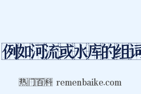 例如河流或水库的组词是什么意思的图片